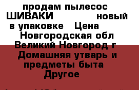 продам пылесос  ШИВАКИ SVC-1434R, новый, в упаковке › Цена ­ 3 000 - Новгородская обл., Великий Новгород г. Домашняя утварь и предметы быта » Другое   